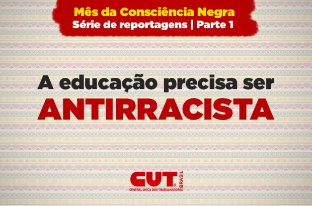 A educação é uma ferramenta poderosa para combater o racismo, diz dirigente da CUT